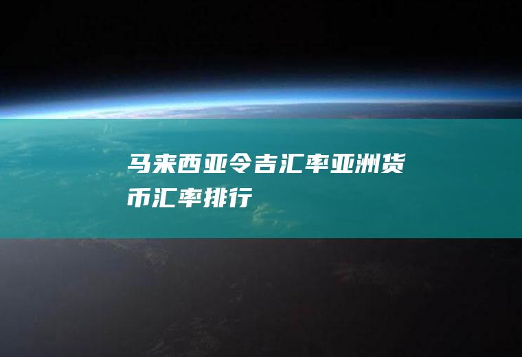 马来西亚令吉汇率,亚洲货币汇率排行