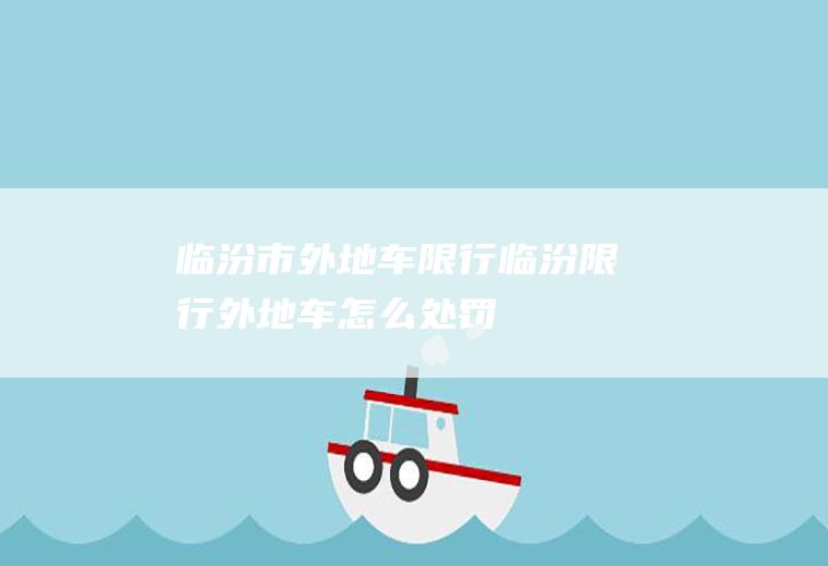 临汾市外地车限行,临汾限行外地车怎么处罚