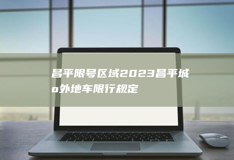 昌平限号区域,2023昌平城区外地车限行规定