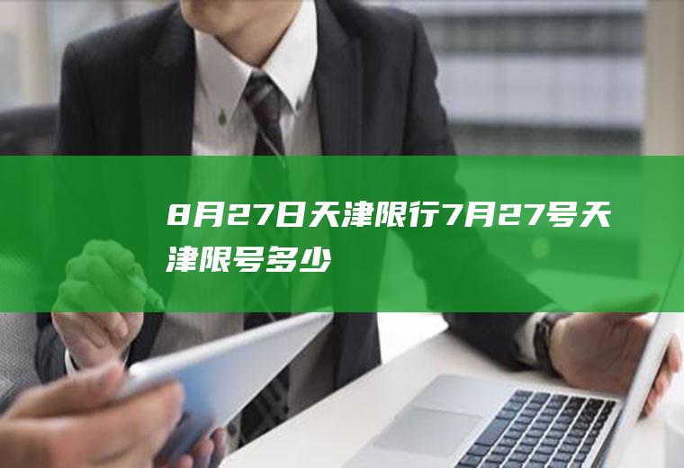 8月27日天津限行,7月27号天津限号多少