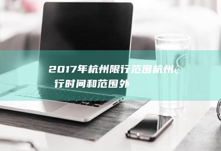 2017年杭州限行范围,杭州限行时间和范围外地车