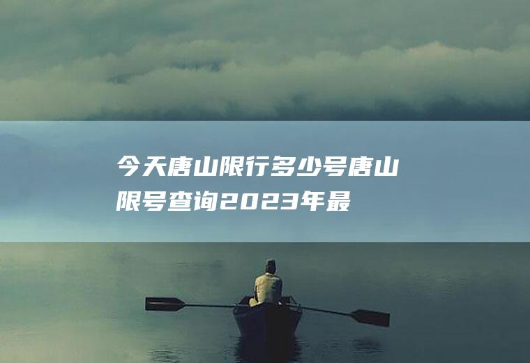 今天唐山限行多少号,唐山限号查询2023年最新消息