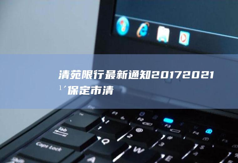 清苑限行最新通知2017,2021年保定市清苑区限号吗