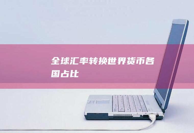 全球汇率转换,世界货币各国占比