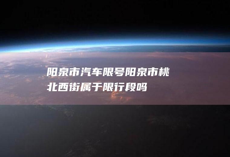 阳泉市汽车限号,阳泉市桃北西街属于限行段吗