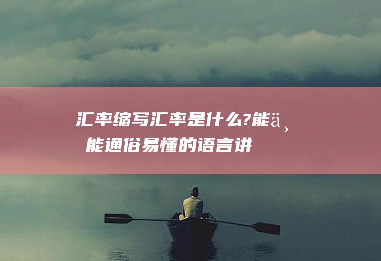 汇率缩写,汇率是什么?能不能通俗易懂的语言讲一下