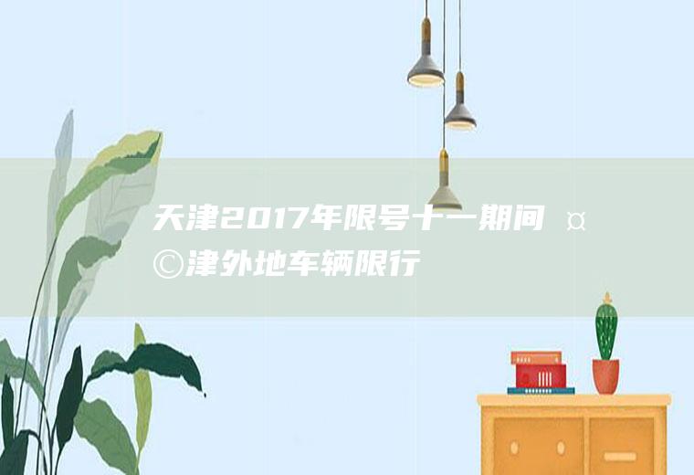 天津2017年限号,十一期间天津外地车辆限行吗