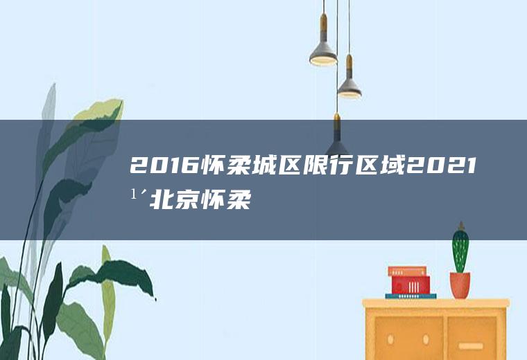 2016怀柔城区限行区域,2021年北京怀柔限号吗