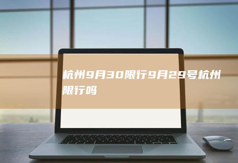 杭州9月30限行,9月29号杭州限行吗