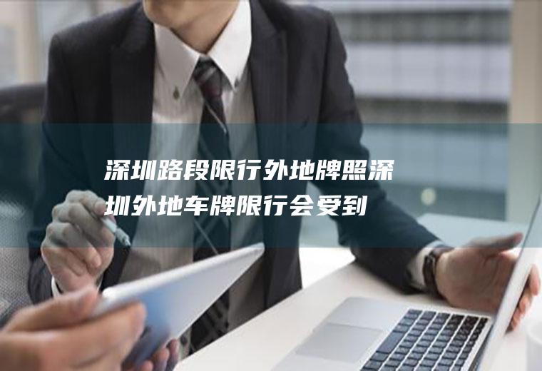 深圳路段限行外地牌照,深圳外地车牌限行会受到什么处罚