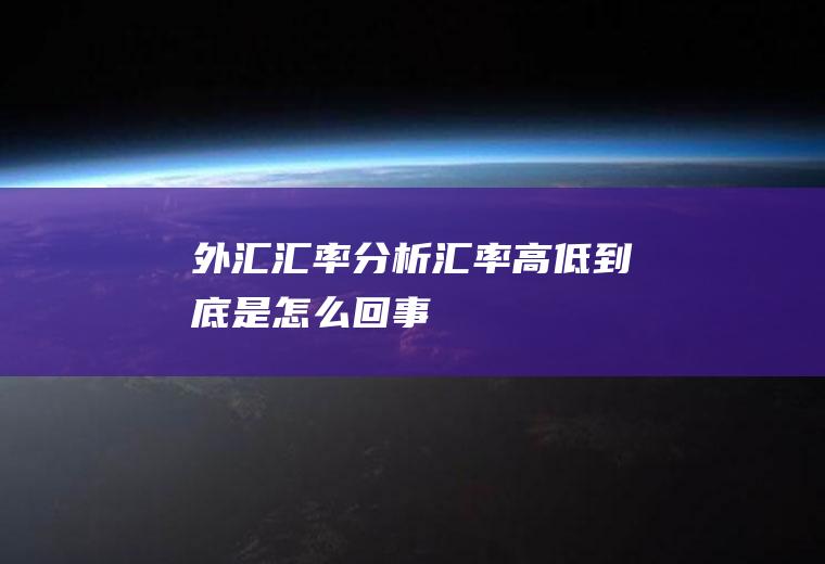 外汇汇率分析,汇率高低到底是怎么回事