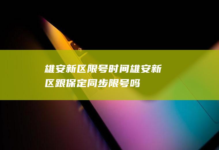 雄安新区限号时间,雄安新区跟保定同步限号吗