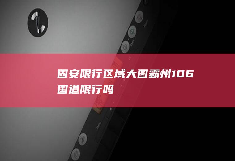固安限行区域大图霸州106国道限行吗