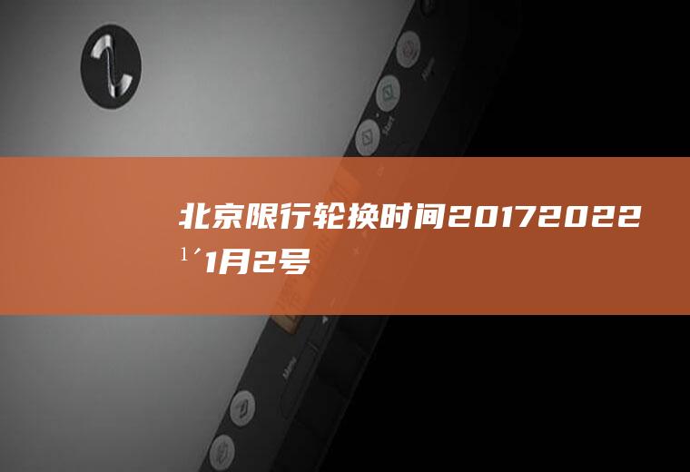北京限行轮换时间2017,2022年1月2号后北京车辆限行怎么轮换