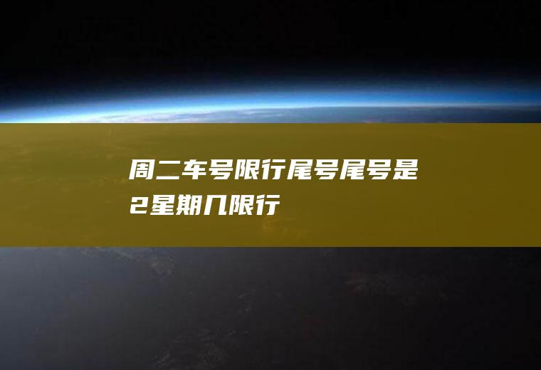 周二车号限行尾号,尾号是2星期几限行