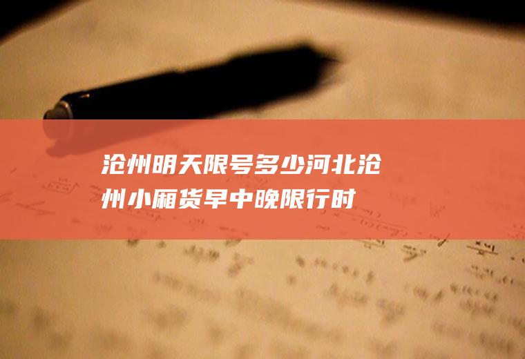 沧州明天限号多少,河北沧州小厢货早中晚限行时问