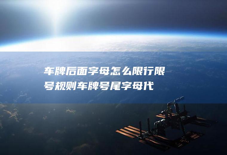 车牌后面字母怎么限行,限号规则车牌号尾字母代表什么