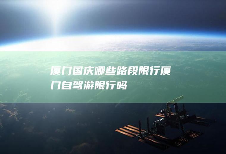 厦门国庆哪些路段限行,厦门自驾游限行吗