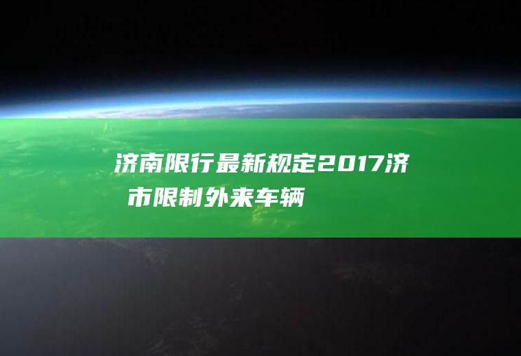 济南限行最新规定2017,济南市限制外来车辆规定