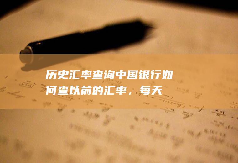 历史汇率查询中国银行,如何查以前的汇率，每天的