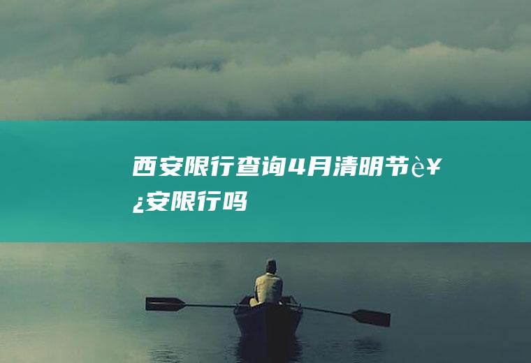 西安限行查询4月,清明节西安限行吗