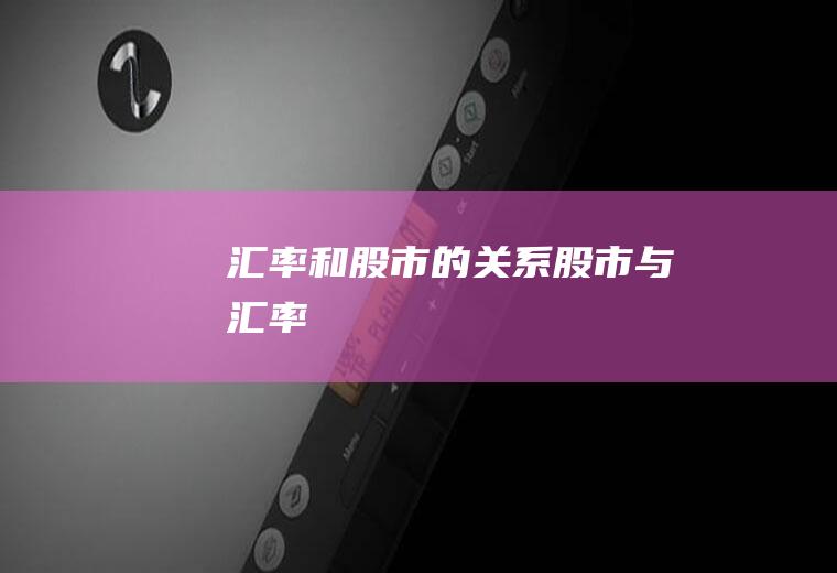汇率和股市的关系,股市与汇率