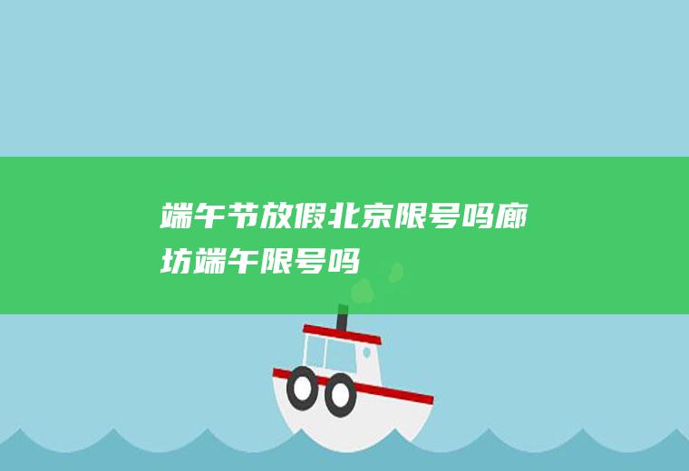 端午节放假北京限号吗,廊坊端午限号吗