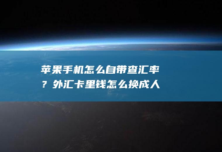 苹果手机怎么自带查汇率？外汇卡里钱怎么换成人民币？
