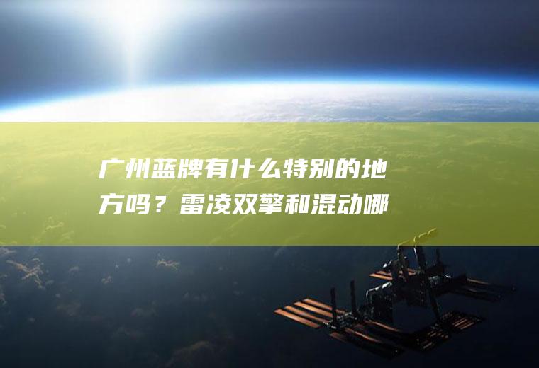 广州蓝牌有什么特别的地方吗？雷凌双擎和混动哪个更值得购买？