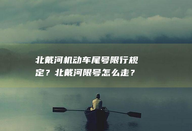 北戴河机动车尾号限行规定？北戴河限号怎么走？