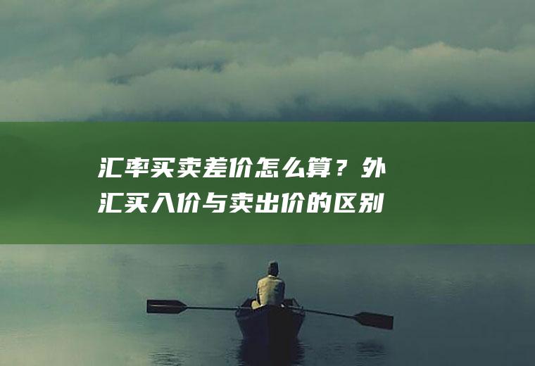 汇率买卖差价怎么算？外汇买入价与卖出价的区别？