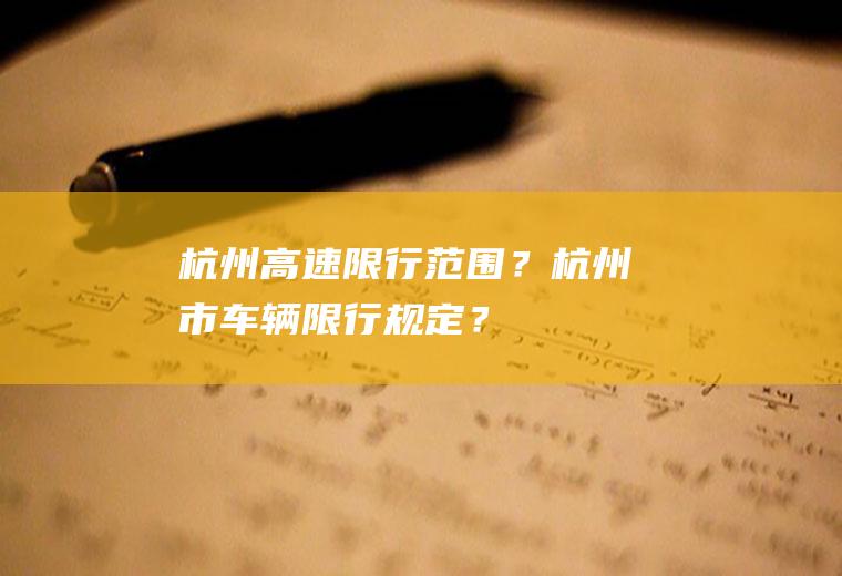 杭州高速限行范围？杭州市车辆限行规定？