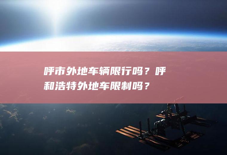 呼市外地车辆限行吗？呼和浩特外地车限制吗？