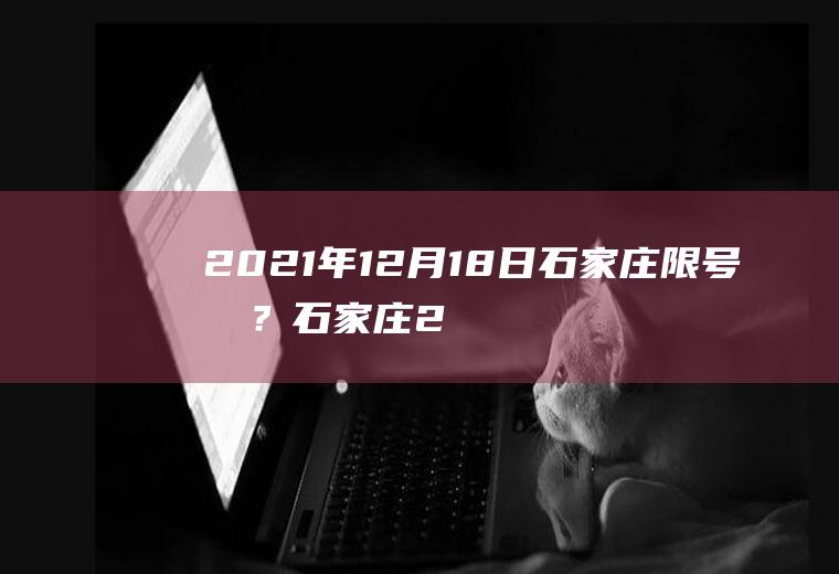 2021年12月18日石家庄限号吗？石家庄2023限号吗？