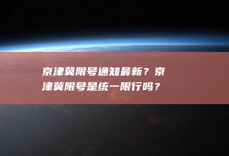 京津冀限号通知最新？京津冀限号是统一限行吗？