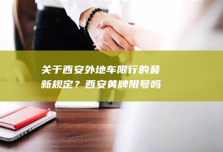 关于西安外地车限行的最新规定？西安黄牌限号吗？