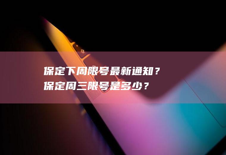 保定下周限号最新通知？保定周三限号是多少？