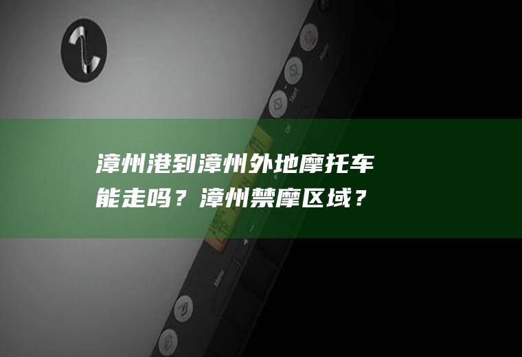漳州港到漳州外地摩托车能走吗？漳州禁摩区域？