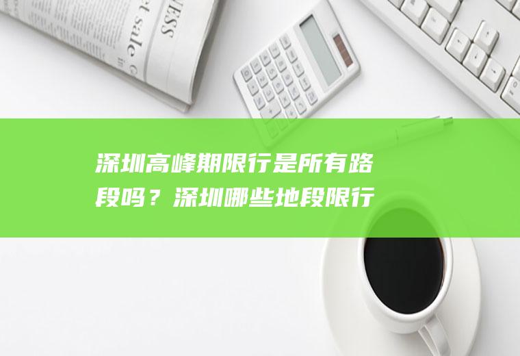 深圳高峰期限行是所有路段吗？深圳哪些地段限行？