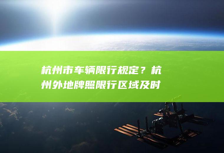 杭州市车辆限行规定？杭州外地牌照限行区域及时间？