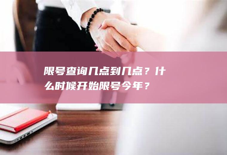 限号查询几点到几点？什么时候开始限号今年？