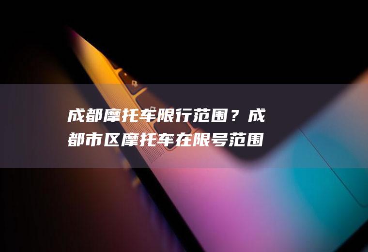 成都摩托车限行范围？成都市区摩托车在限号范围内吗？