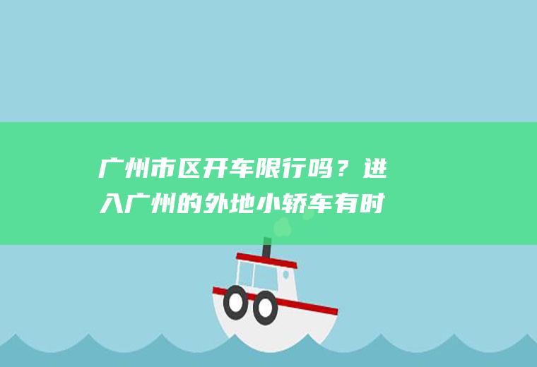 广州市区开车限行吗？进入广州的外地小轿车有时间限制吗？