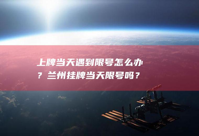 上牌当天遇到限号怎么办？兰州挂牌当天限号吗？