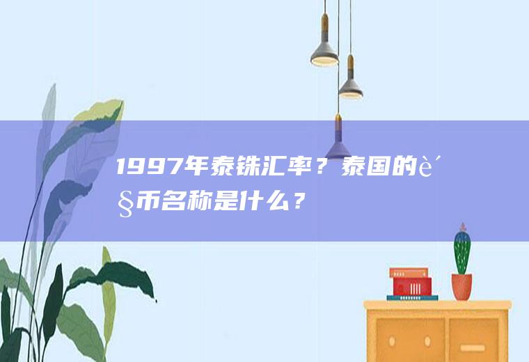 1997年泰铢汇率？泰国的货币名称是什么？