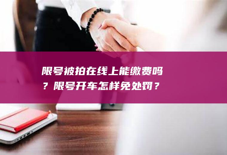 限号被拍在线上能缴费吗？限号开车怎样免处罚？