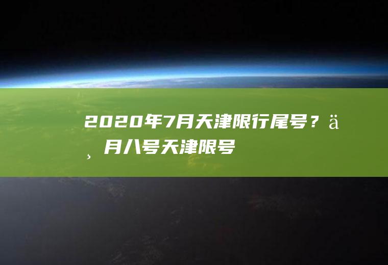 2020年7月天津限行尾号？七月八号天津限号多少？