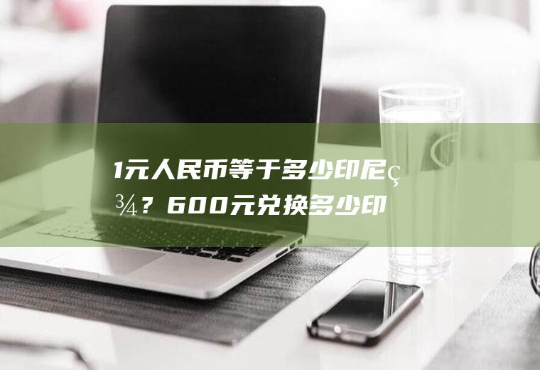 1元人民币等于多少印尼盾？600元兑换多少印尼盾？