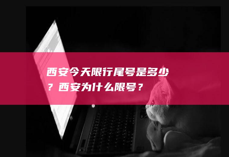 西安今天限行尾号是多少？西安为什么限号？