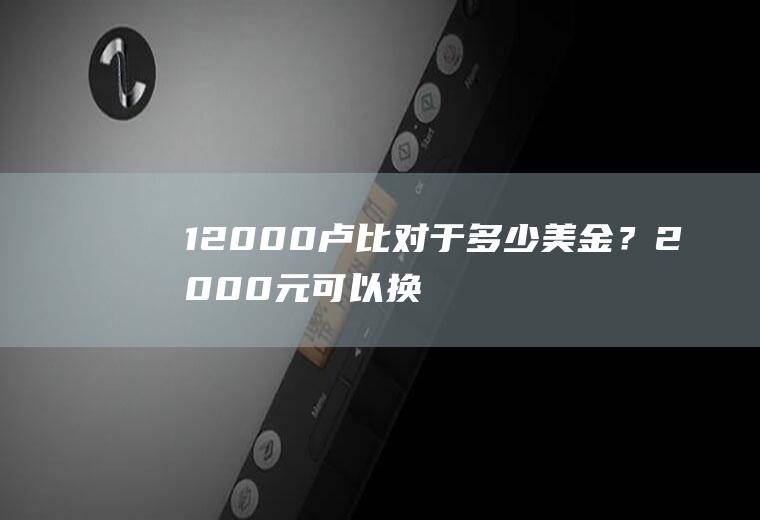 12000卢比对于多少美金？2000元可以换多少卢比？